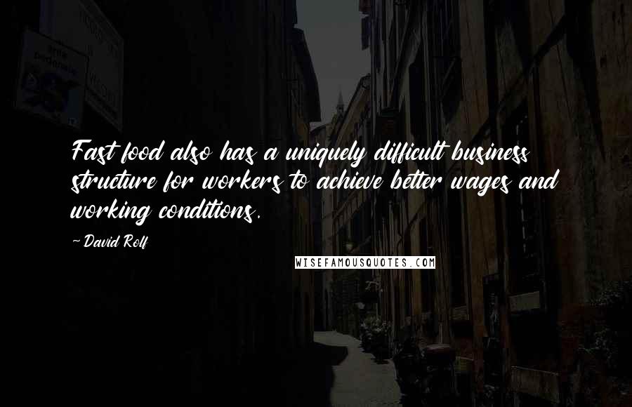 David Rolf Quotes: Fast food also has a uniquely difficult business structure for workers to achieve better wages and working conditions.