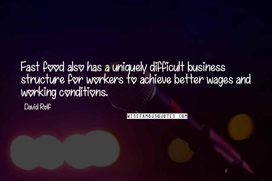 David Rolf Quotes: Fast food also has a uniquely difficult business structure for workers to achieve better wages and working conditions.