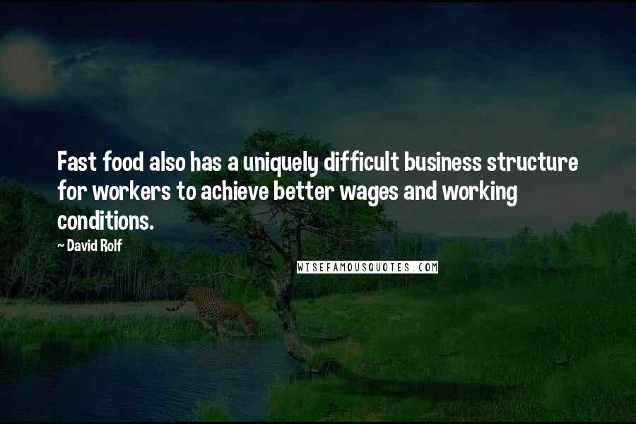 David Rolf Quotes: Fast food also has a uniquely difficult business structure for workers to achieve better wages and working conditions.