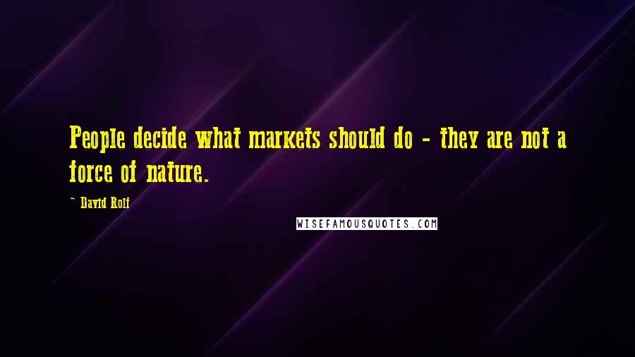 David Rolf Quotes: People decide what markets should do - they are not a force of nature.