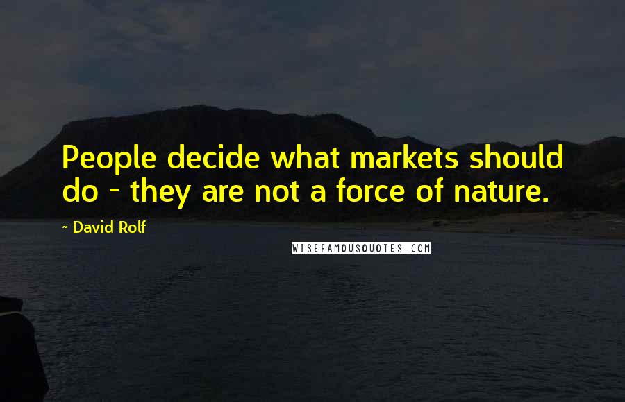 David Rolf Quotes: People decide what markets should do - they are not a force of nature.