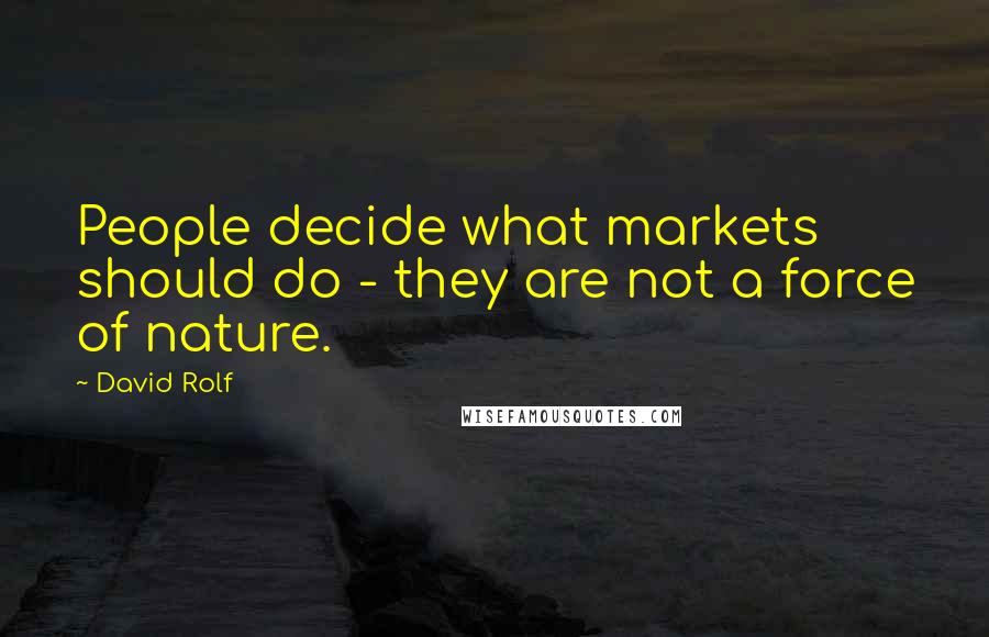 David Rolf Quotes: People decide what markets should do - they are not a force of nature.