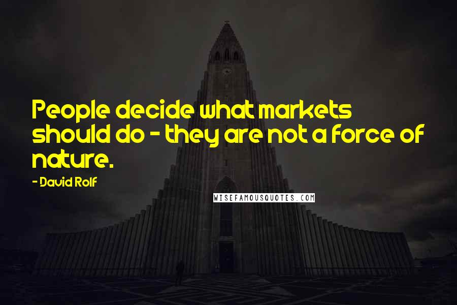 David Rolf Quotes: People decide what markets should do - they are not a force of nature.