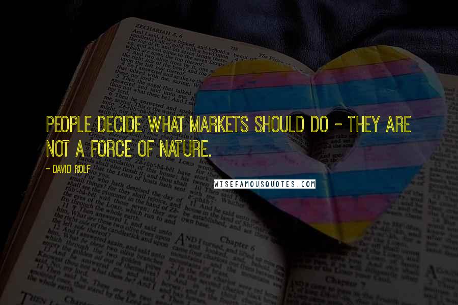 David Rolf Quotes: People decide what markets should do - they are not a force of nature.