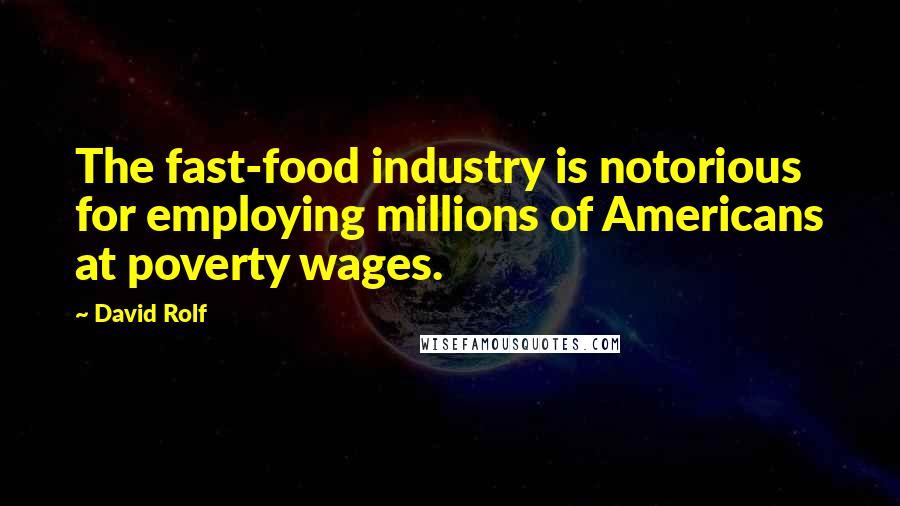 David Rolf Quotes: The fast-food industry is notorious for employing millions of Americans at poverty wages.