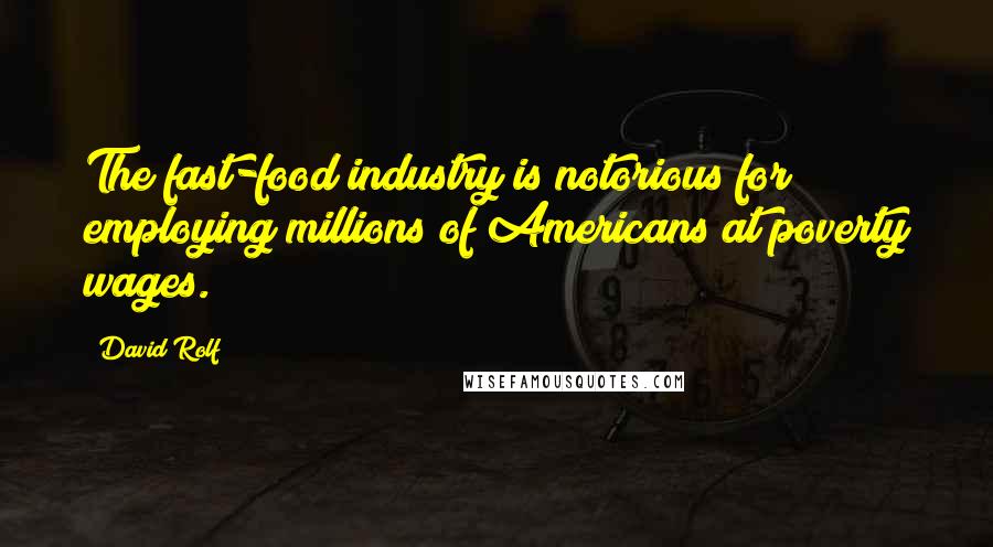 David Rolf Quotes: The fast-food industry is notorious for employing millions of Americans at poverty wages.