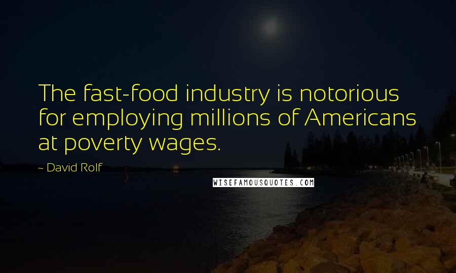 David Rolf Quotes: The fast-food industry is notorious for employing millions of Americans at poverty wages.