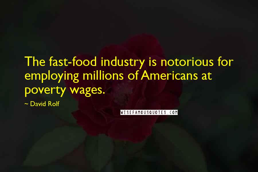 David Rolf Quotes: The fast-food industry is notorious for employing millions of Americans at poverty wages.
