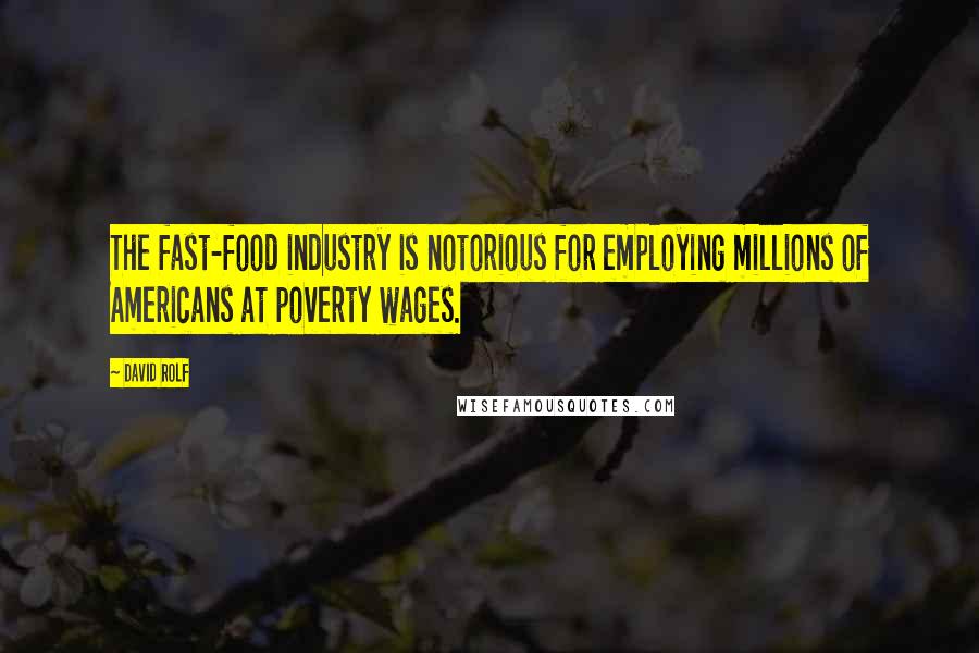 David Rolf Quotes: The fast-food industry is notorious for employing millions of Americans at poverty wages.
