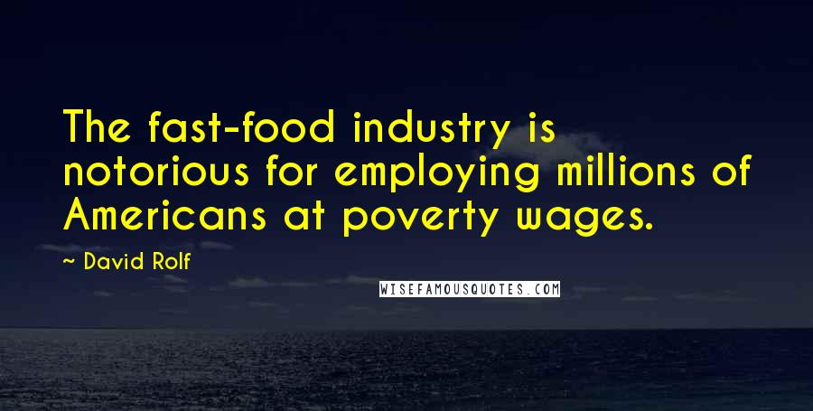 David Rolf Quotes: The fast-food industry is notorious for employing millions of Americans at poverty wages.