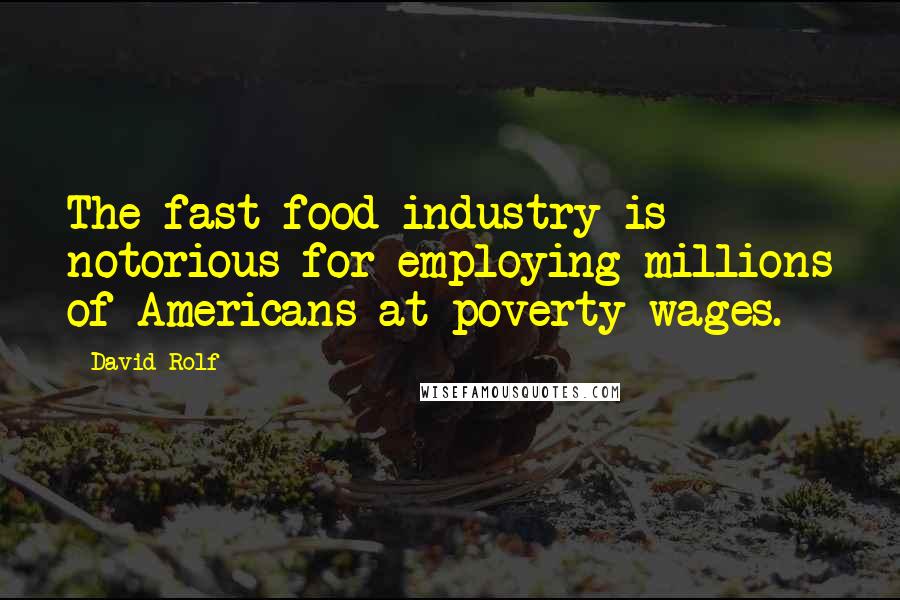 David Rolf Quotes: The fast-food industry is notorious for employing millions of Americans at poverty wages.