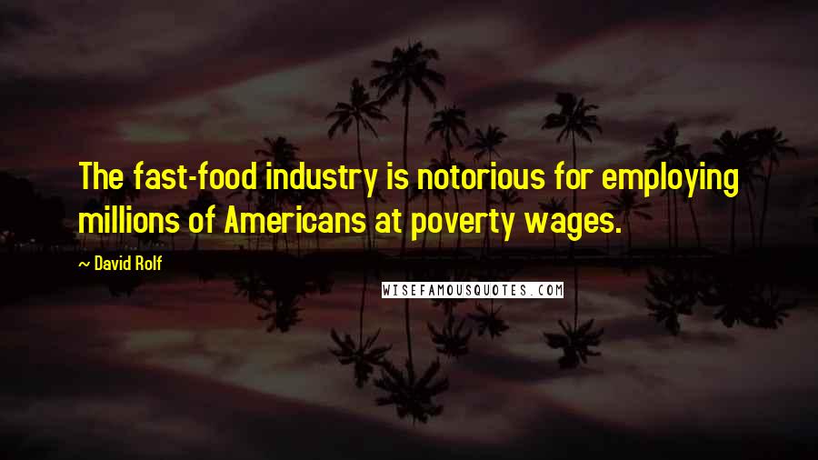 David Rolf Quotes: The fast-food industry is notorious for employing millions of Americans at poverty wages.