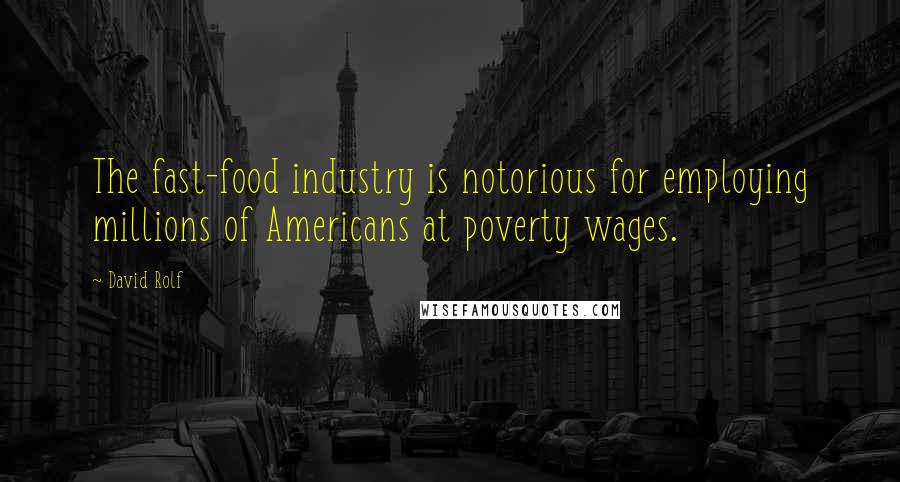 David Rolf Quotes: The fast-food industry is notorious for employing millions of Americans at poverty wages.