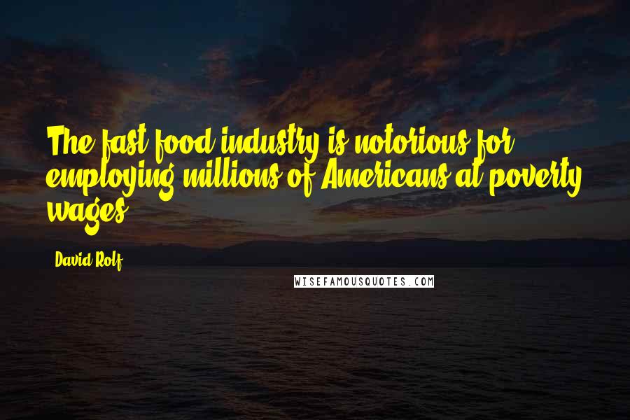 David Rolf Quotes: The fast-food industry is notorious for employing millions of Americans at poverty wages.