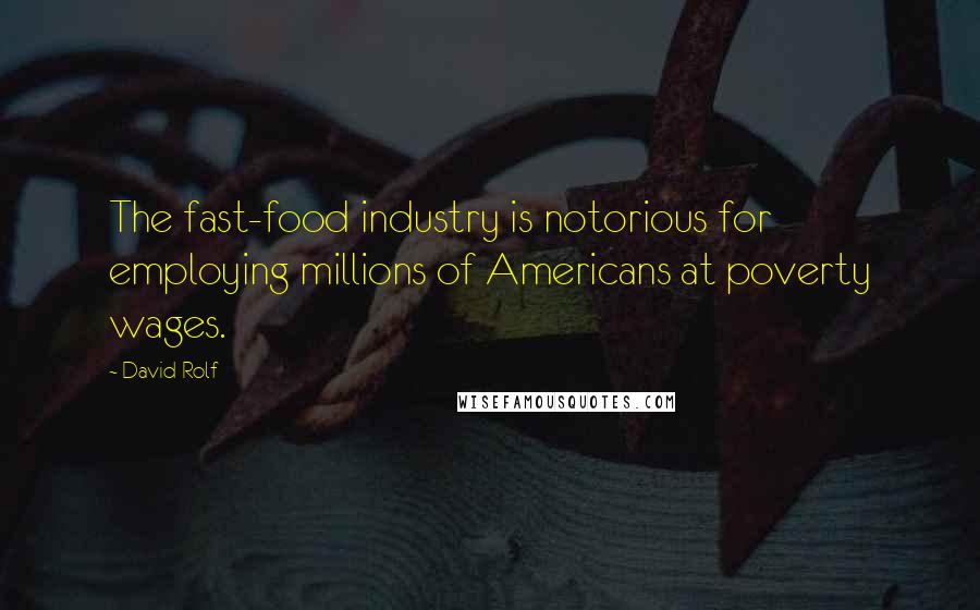 David Rolf Quotes: The fast-food industry is notorious for employing millions of Americans at poverty wages.