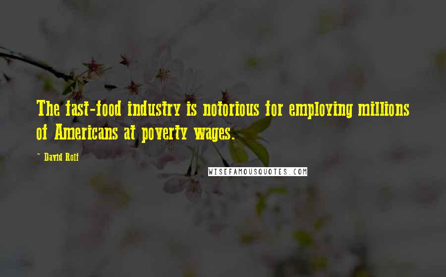 David Rolf Quotes: The fast-food industry is notorious for employing millions of Americans at poverty wages.