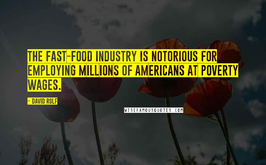 David Rolf Quotes: The fast-food industry is notorious for employing millions of Americans at poverty wages.