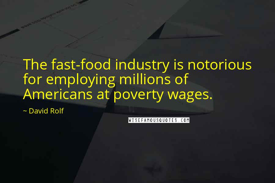 David Rolf Quotes: The fast-food industry is notorious for employing millions of Americans at poverty wages.