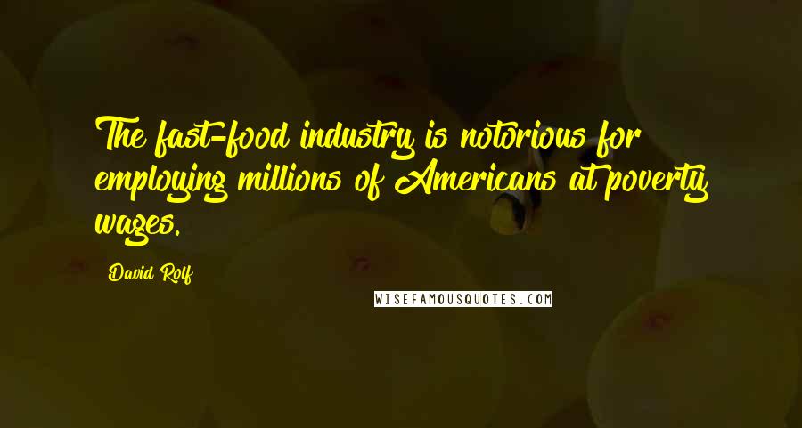 David Rolf Quotes: The fast-food industry is notorious for employing millions of Americans at poverty wages.