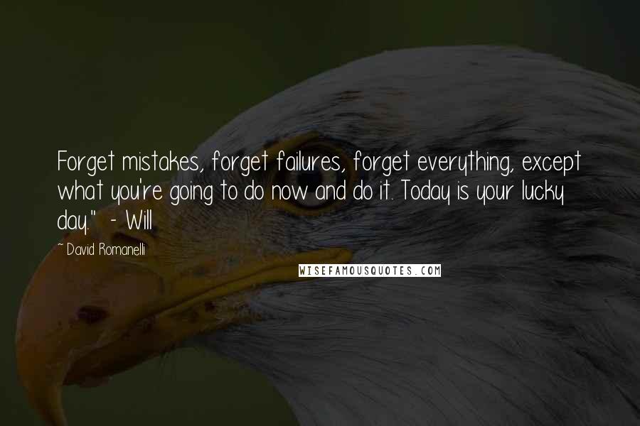 David Romanelli Quotes: Forget mistakes, forget failures, forget everything, except what you're going to do now and do it. Today is your lucky day."  - Will