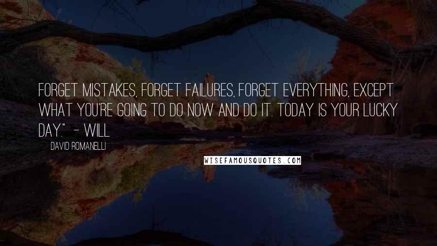 David Romanelli Quotes: Forget mistakes, forget failures, forget everything, except what you're going to do now and do it. Today is your lucky day."  - Will