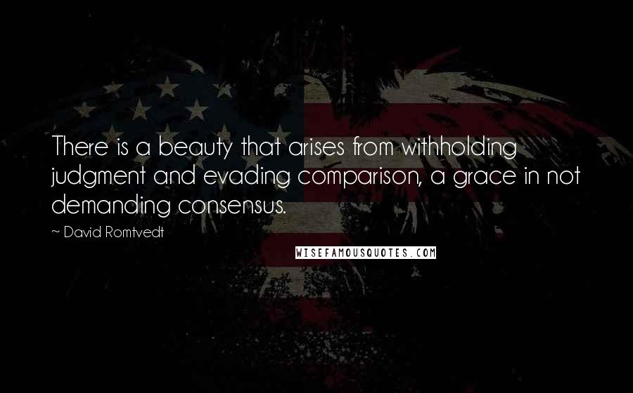 David Romtvedt Quotes: There is a beauty that arises from withholding judgment and evading comparison, a grace in not demanding consensus.