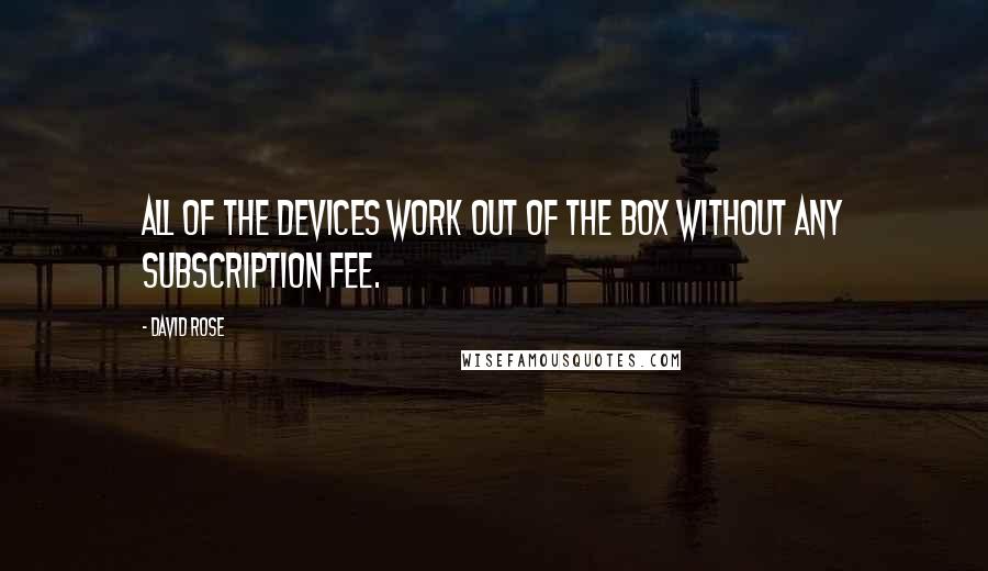 David Rose Quotes: All of the devices work out of the box without any subscription fee.