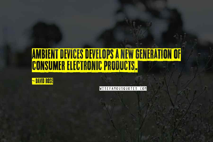 David Rose Quotes: Ambient Devices develops a new generation of consumer electronic products.