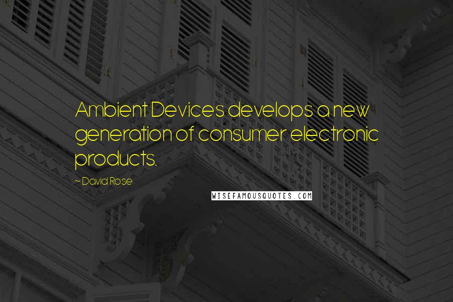 David Rose Quotes: Ambient Devices develops a new generation of consumer electronic products.