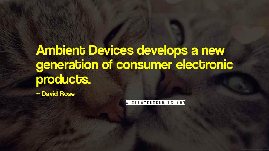 David Rose Quotes: Ambient Devices develops a new generation of consumer electronic products.