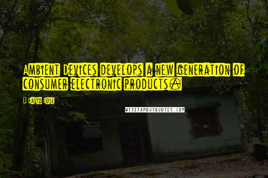 David Rose Quotes: Ambient Devices develops a new generation of consumer electronic products.