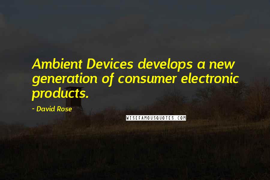 David Rose Quotes: Ambient Devices develops a new generation of consumer electronic products.