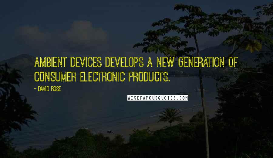 David Rose Quotes: Ambient Devices develops a new generation of consumer electronic products.