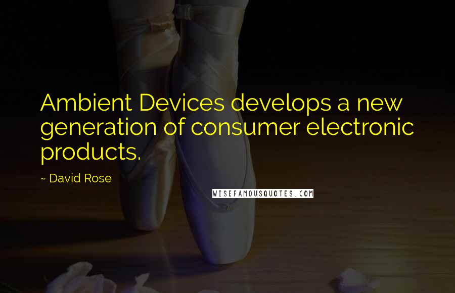 David Rose Quotes: Ambient Devices develops a new generation of consumer electronic products.