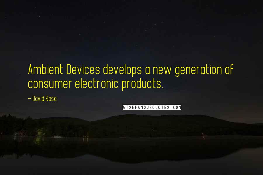 David Rose Quotes: Ambient Devices develops a new generation of consumer electronic products.