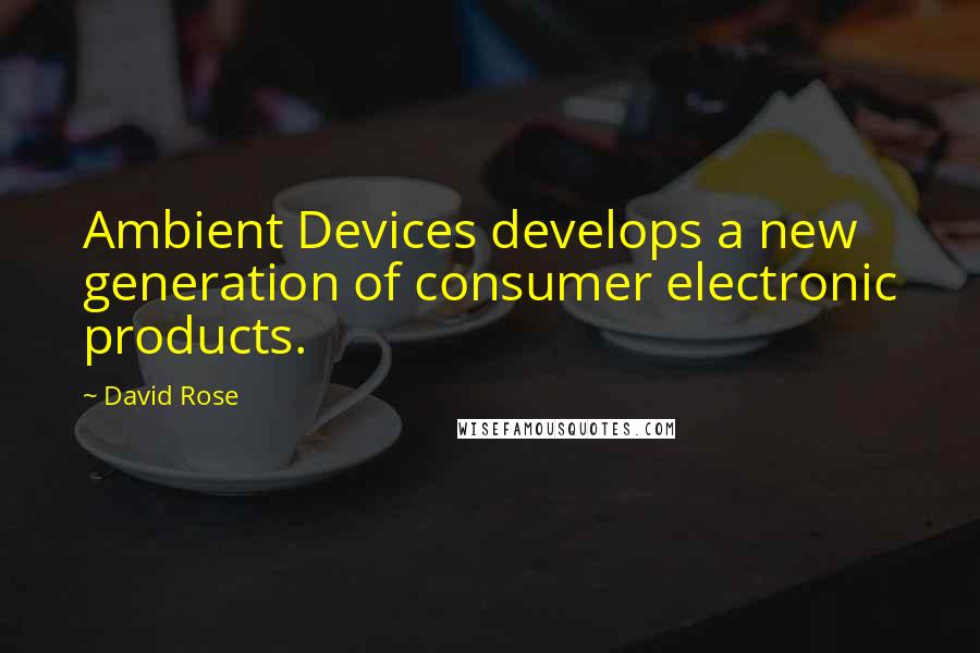 David Rose Quotes: Ambient Devices develops a new generation of consumer electronic products.