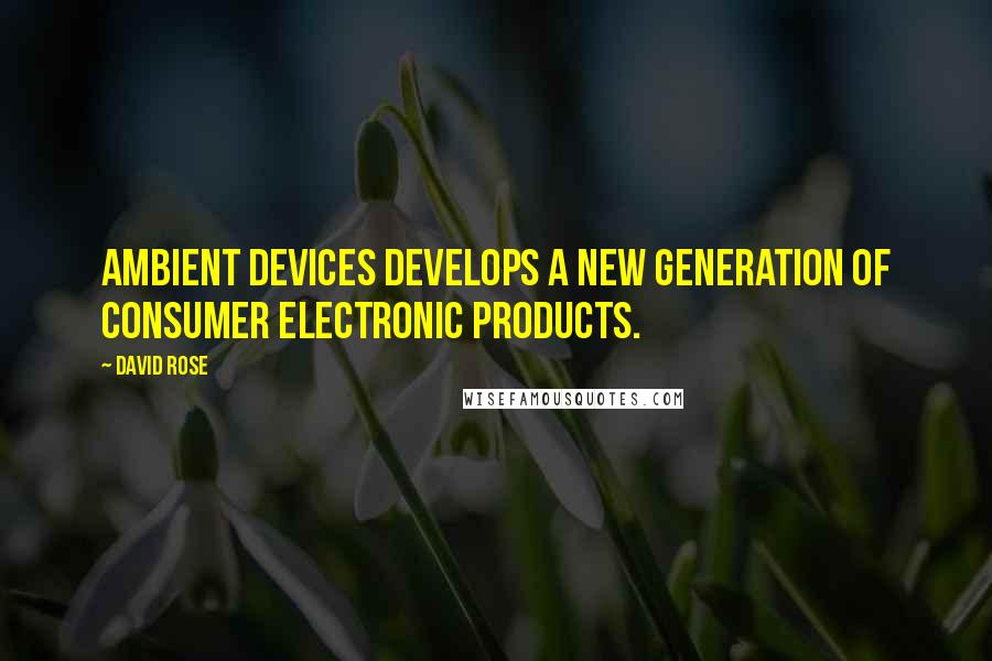 David Rose Quotes: Ambient Devices develops a new generation of consumer electronic products.