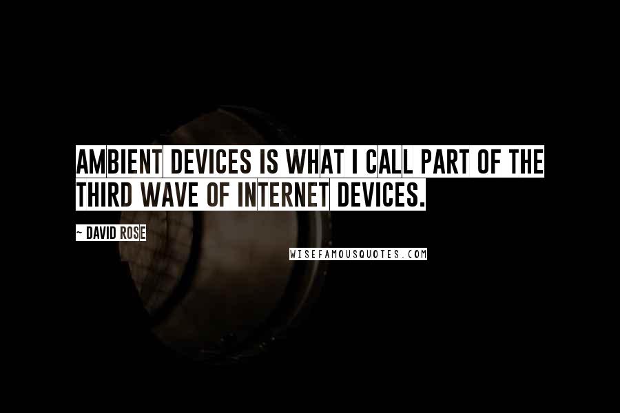 David Rose Quotes: Ambient Devices is what I call part of the Third Wave of Internet devices.