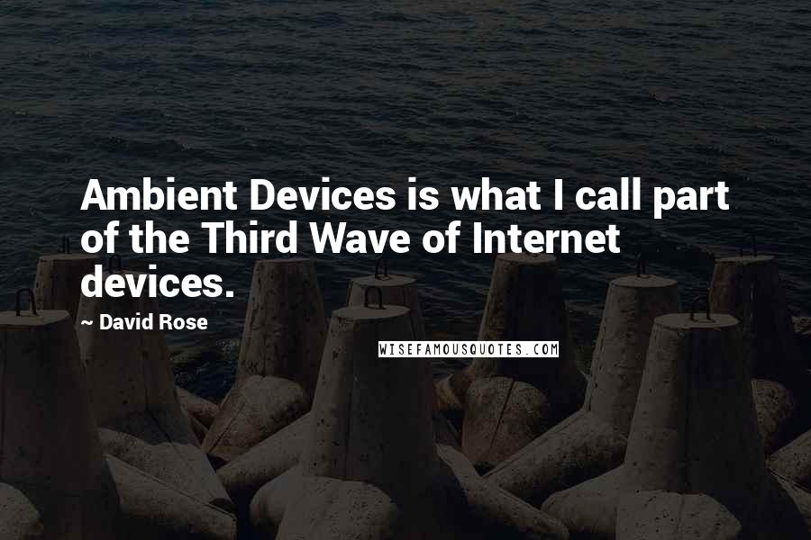 David Rose Quotes: Ambient Devices is what I call part of the Third Wave of Internet devices.