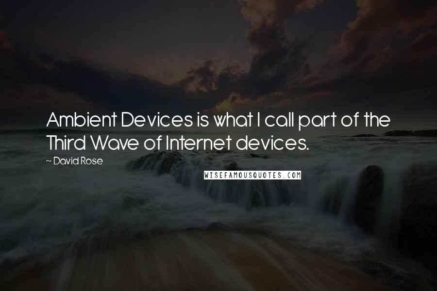 David Rose Quotes: Ambient Devices is what I call part of the Third Wave of Internet devices.