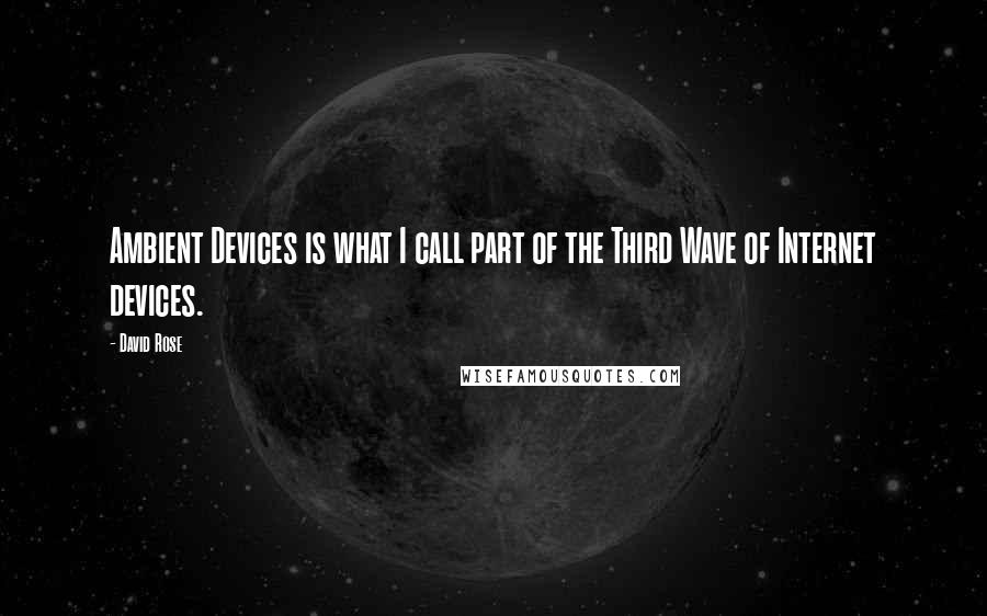 David Rose Quotes: Ambient Devices is what I call part of the Third Wave of Internet devices.