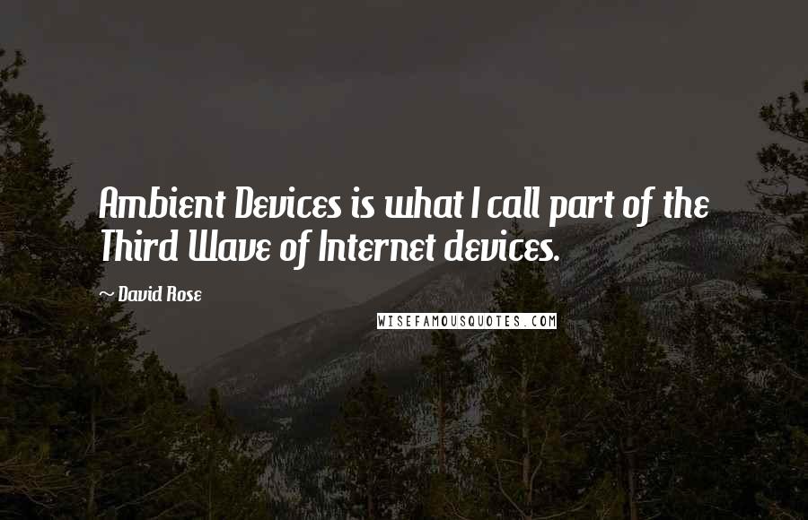 David Rose Quotes: Ambient Devices is what I call part of the Third Wave of Internet devices.