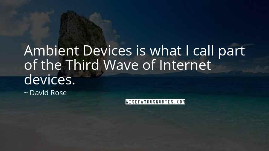 David Rose Quotes: Ambient Devices is what I call part of the Third Wave of Internet devices.