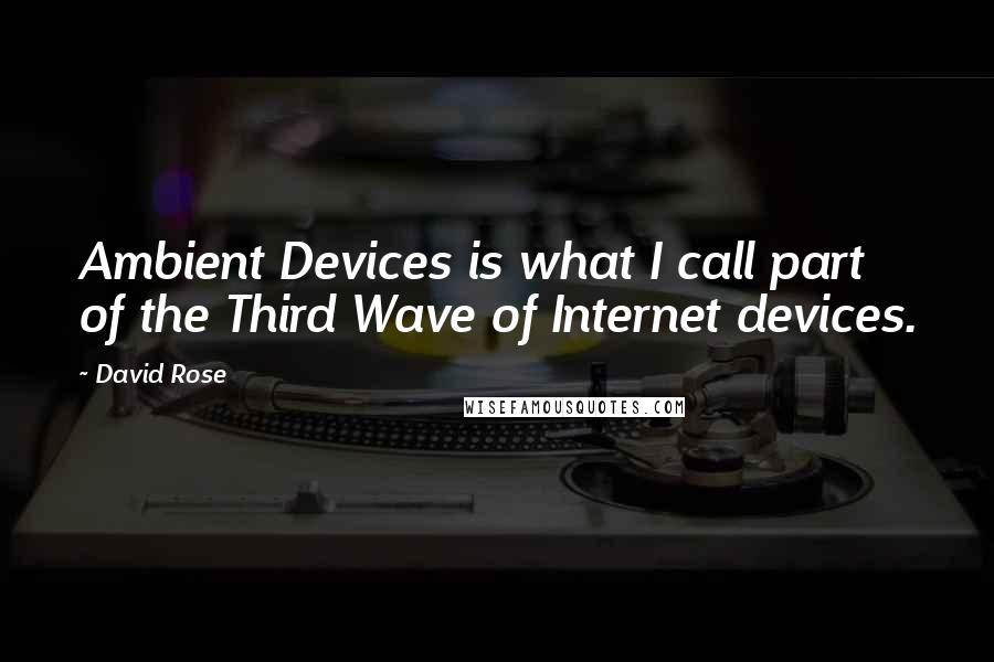 David Rose Quotes: Ambient Devices is what I call part of the Third Wave of Internet devices.