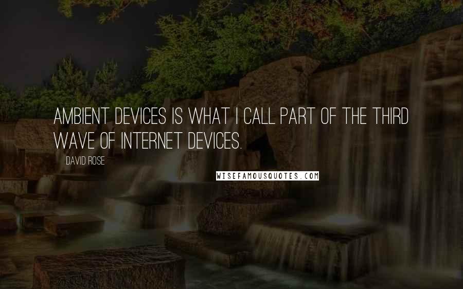 David Rose Quotes: Ambient Devices is what I call part of the Third Wave of Internet devices.