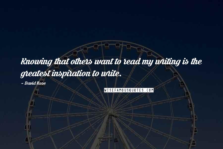 David Rose Quotes: Knowing that others want to read my writing is the greatest inspiration to write.