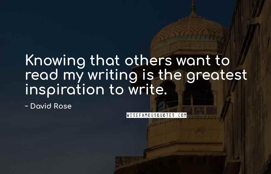 David Rose Quotes: Knowing that others want to read my writing is the greatest inspiration to write.