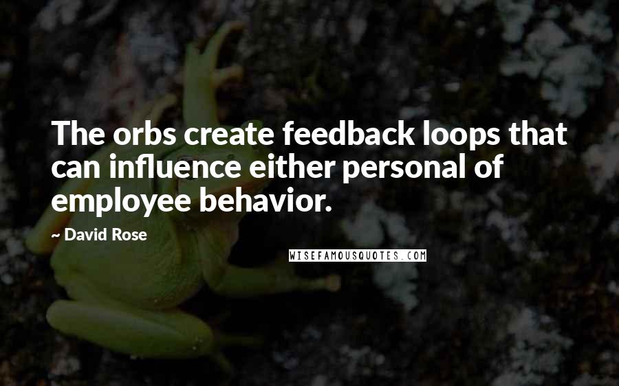 David Rose Quotes: The orbs create feedback loops that can influence either personal of employee behavior.