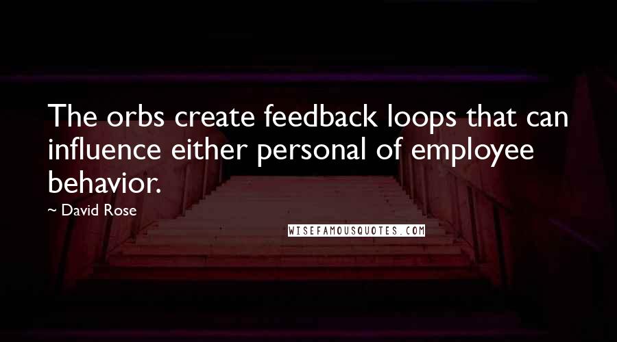 David Rose Quotes: The orbs create feedback loops that can influence either personal of employee behavior.