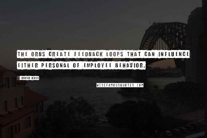 David Rose Quotes: The orbs create feedback loops that can influence either personal of employee behavior.